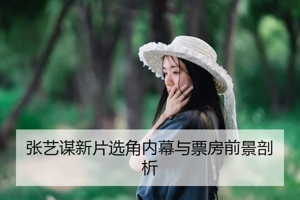 张艺谋新片选角内幕与票房前景剖析